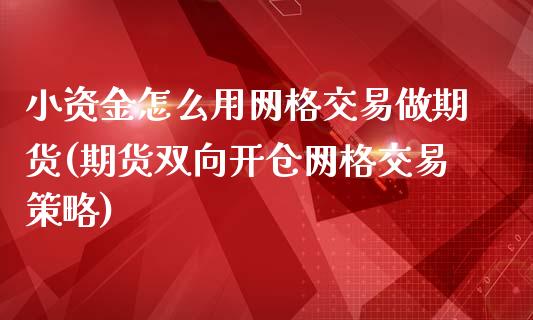小资金怎么用网格交易做期货(期货双向开仓网格交易策略)_https://www.zztgc.com_原油期货_第1张