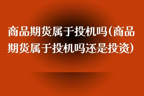 商品期货属于投机吗(商品期货属于投机吗还是投资)_https://www.zztgc.com_期货入门_第1张