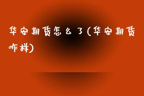 华安期货怎么了(华安期货咋样)_https://www.zztgc.com_黄金期货_第1张