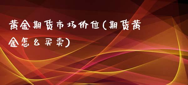 黄金期货市场价位(期货黄金怎么买卖)_https://www.zztgc.com_黄金期货_第1张