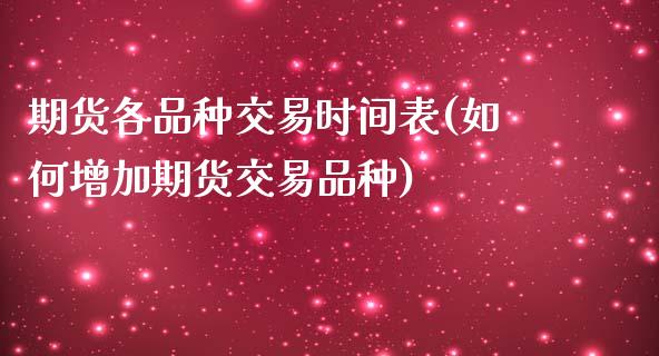 期货各品种交易时间表(如何增加期货交易品种)_https://www.zztgc.com_期货开户_第1张