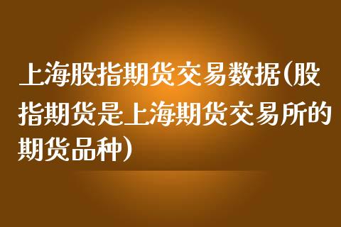 上海股指期货交易数据(股指期货是上海期货交易所的期货品种)_https://www.zztgc.com_期货开户_第1张