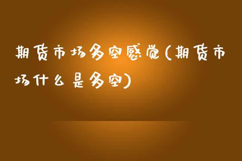 期货市场多空感觉(期货市场什么是多空)_https://www.zztgc.com_期货直播_第1张