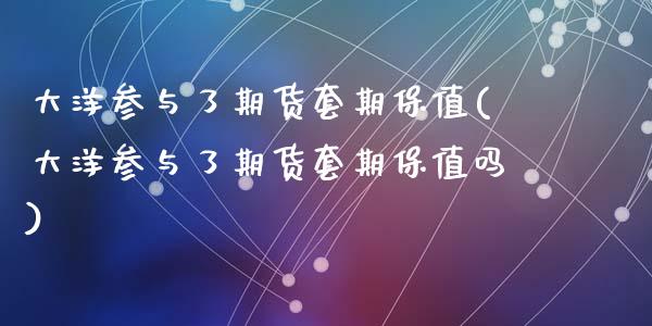 大洋参与了期货套期保值(大洋参与了期货套期保值吗)_https://www.zztgc.com_期货入门_第1张