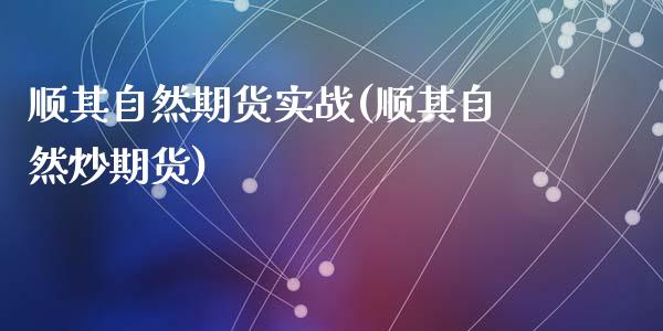 顺其自然期货实战(顺其自然炒期货)_https://www.zztgc.com_黄金期货_第1张