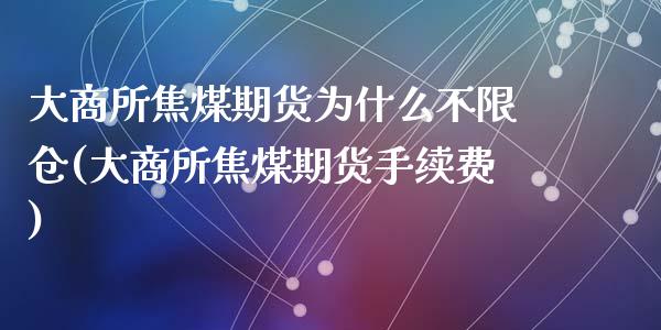 大商所焦煤期货为什么不限仓(大商所焦煤期货手续费)_https://www.zztgc.com_期货行情_第1张