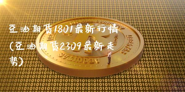 豆油期货1801最新行情(豆油期货2309最新走势)_https://www.zztgc.com_期货行情_第1张
