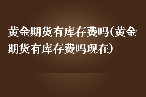 黄金期货有库存费吗(黄金期货有库存费吗现在)_https://www.zztgc.com_期货直播_第1张