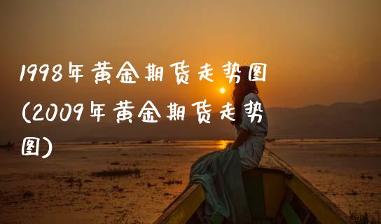 1998年黄金期货走势图(2009年黄金期货走势图)_https://www.zztgc.com_期货入门_第1张