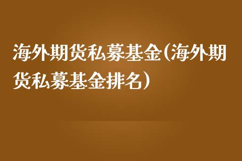 海外期货私募基金(海外期货私募基金排名)_https://www.zztgc.com_黄金期货_第1张
