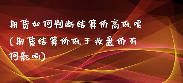 期货如何判断结算价高低呢(期货结算价低于收盘价有何影响)_https://www.zztgc.com_黄金期货_第1张
