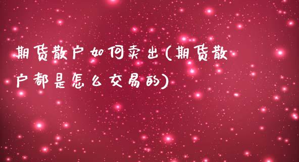 期货散户如何卖出(期货散户都是怎么交易的)_https://www.zztgc.com_期货行情_第1张