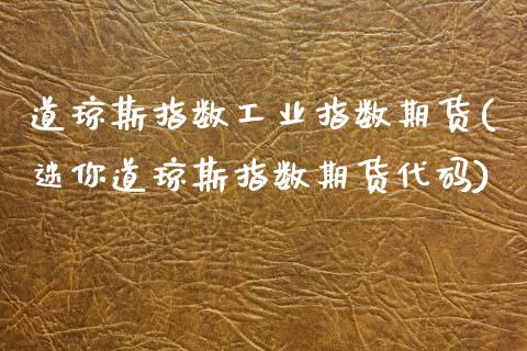道琼斯指数工业指数期货(迷你道琼斯指数期货代码)_https://www.zztgc.com_期货行情_第1张