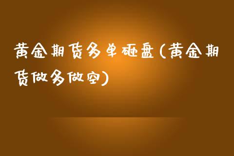 黄金期货多单砸盘(黄金期货做多做空)_https://www.zztgc.com_黄金期货_第1张
