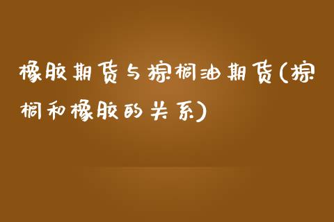 橡胶期货与棕榈油期货(棕榈和橡胶的关系)_https://www.zztgc.com_原油期货_第1张