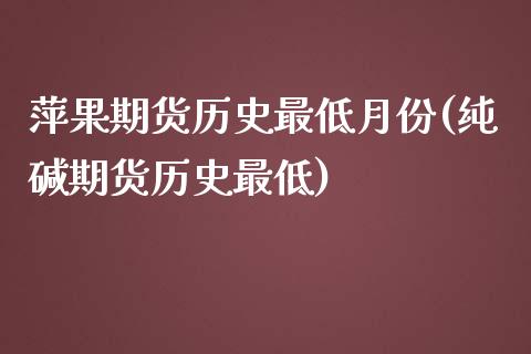 萍果期货历史最低月份(纯碱期货历史最低)_https://www.zztgc.com_期货直播_第1张