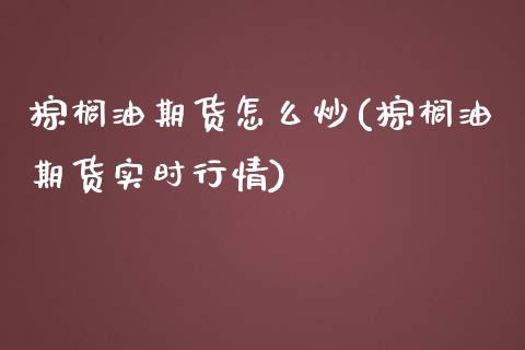 棕榈油期货怎么炒(棕榈油期货实时行情)_https://www.zztgc.com_期货直播_第1张