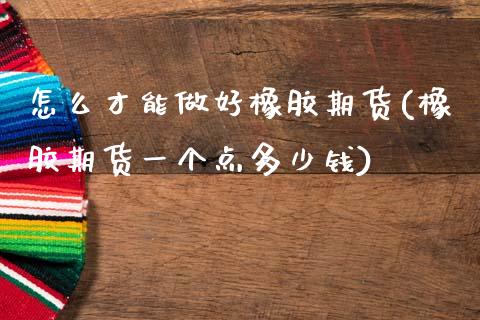 怎么才能做好橡胶期货(橡胶期货一个点多少钱)_https://www.zztgc.com_期货直播_第1张