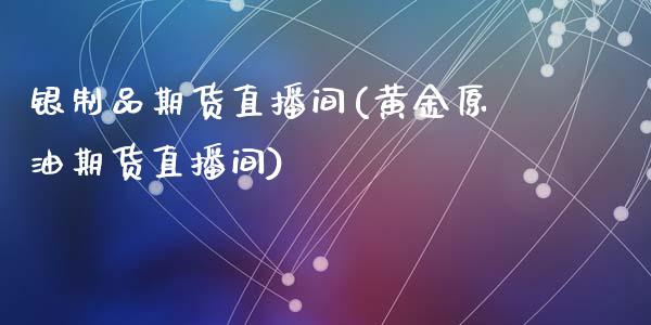 银制品期货直播间(黄金原油期货直播间)_https://www.zztgc.com_原油期货_第1张