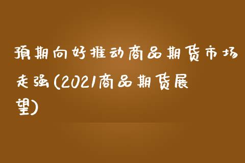 预期向好推动商品期货市场走强(2021商品期货展望)_https://www.zztgc.com_期货直播_第1张