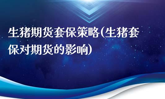 生猪期货套保策略(生猪套保对期货的影响)_https://www.zztgc.com_期货行情_第1张