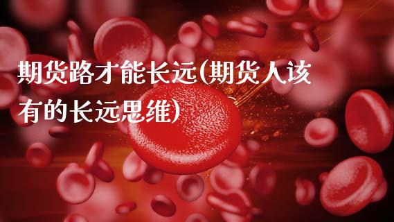 期货路才能长远(期货人该有的长远思维)_https://www.zztgc.com_期货开户_第1张