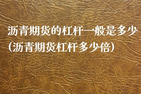 沥青期货的杠杆一般是多少(沥青期货杠杆多少倍)_https://www.zztgc.com_原油期货_第1张