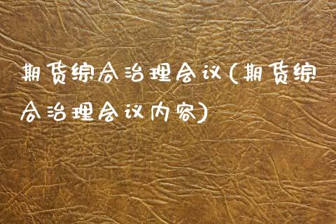 期货综合治理会议(期货综合治理会议内容)_https://www.zztgc.com_期货直播_第1张