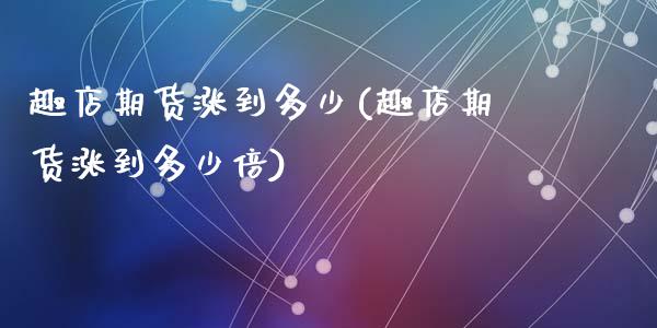 趣店期货涨到多少(趣店期货涨到多少倍)_https://www.zztgc.com_期货行情_第1张