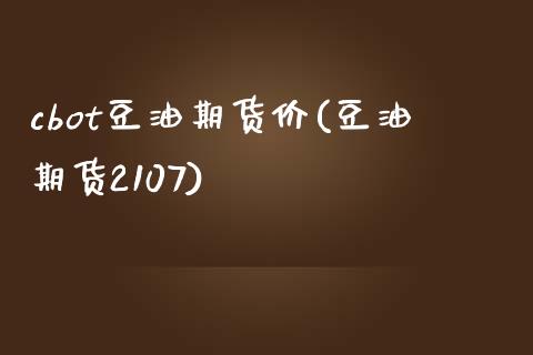 cbot豆油期货价(豆油期货2107)_https://www.zztgc.com_期货入门_第1张