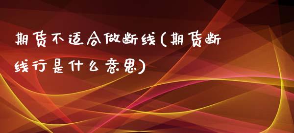 期货不适合做断线(期货断线行是什么意思)_https://www.zztgc.com_期货行情_第1张