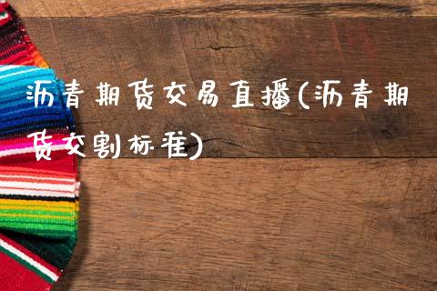 沥青期货交易直播(沥青期货交割标准)_https://www.zztgc.com_期货行情_第1张