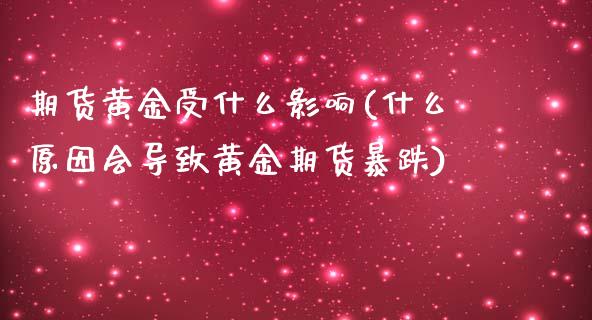 期货黄金受什么影响(什么原因会导致黄金期货暴跌)_https://www.zztgc.com_黄金期货_第1张