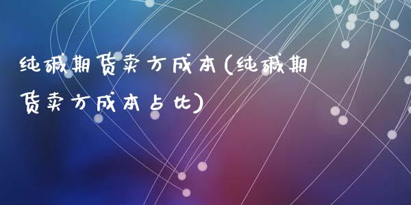 纯碱期货卖方成本(纯碱期货卖方成本占比)_https://www.zztgc.com_黄金期货_第1张