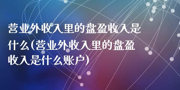 营业外收入里的盘盈收入是什么(营业外收入里的盘盈收入是什么账户)_https://www.zztgc.com_期货开户_第1张