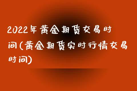 2022年黄金期货交易时间(黄金期货实时行情交易时间)_https://www.zztgc.com_黄金期货_第1张
