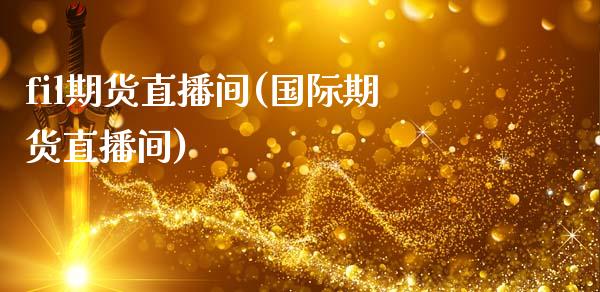 fil期货直播间(国际期货直播间)_https://www.zztgc.com_原油期货_第1张