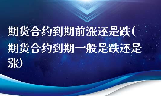 期货合约到期前涨还是跌(期货合约到期一般是跌还是涨)_https://www.zztgc.com_黄金期货_第1张