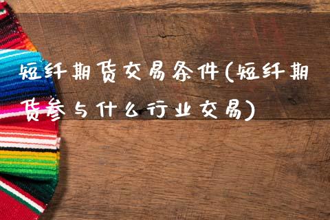 短纤期货交易条件(短纤期货参与什么行业交易)_https://www.zztgc.com_期货行情_第1张