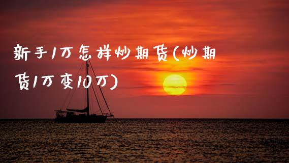 新手1万怎样炒期货(炒期货1万变10万)_https://www.zztgc.com_期货行情_第1张
