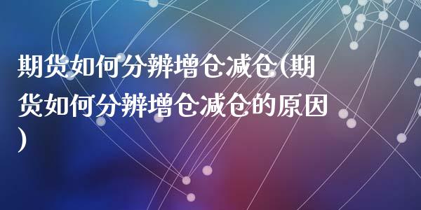 期货如何分辨增仓减仓(期货如何分辨增仓减仓的原因)_https://www.zztgc.com_期货入门_第1张