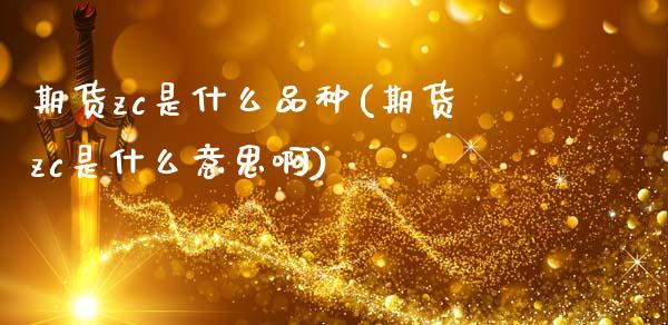 期货zc是什么品种(期货zc是什么意思啊)_https://www.zztgc.com_黄金期货_第1张