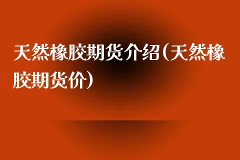 天然橡胶期货介绍(天然橡胶期货价)_https://www.zztgc.com_期货入门_第1张