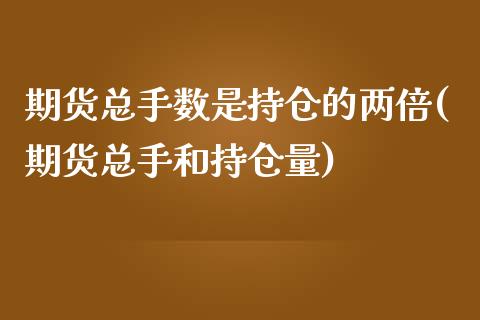 期货总手数是持仓的两倍(期货总手和持仓量)_https://www.zztgc.com_期货行情_第1张