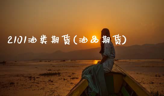 2101油类期货(油品期货)_https://www.zztgc.com_黄金期货_第1张