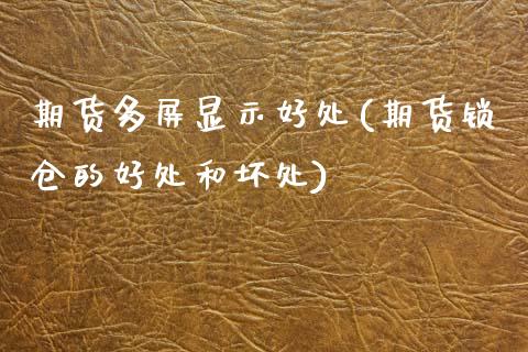 期货多屏显示好处(期货锁仓的好处和坏处)_https://www.zztgc.com_原油期货_第1张