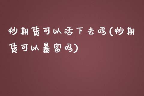 炒期货可以活下去吗(炒期货可以暴富吗)_https://www.zztgc.com_原油期货_第1张