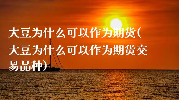 大豆为什么可以作为期货(大豆为什么可以作为期货交易品种)_https://www.zztgc.com_原油期货_第1张