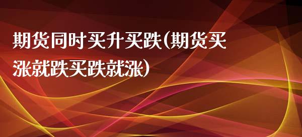 期货同时买升买跌(期货买涨就跌买跌就涨)_https://www.zztgc.com_期货直播_第1张