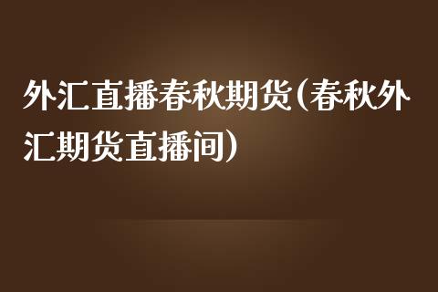 外汇直播春秋期货(春秋外汇期货直播间)_https://www.zztgc.com_期货行情_第1张